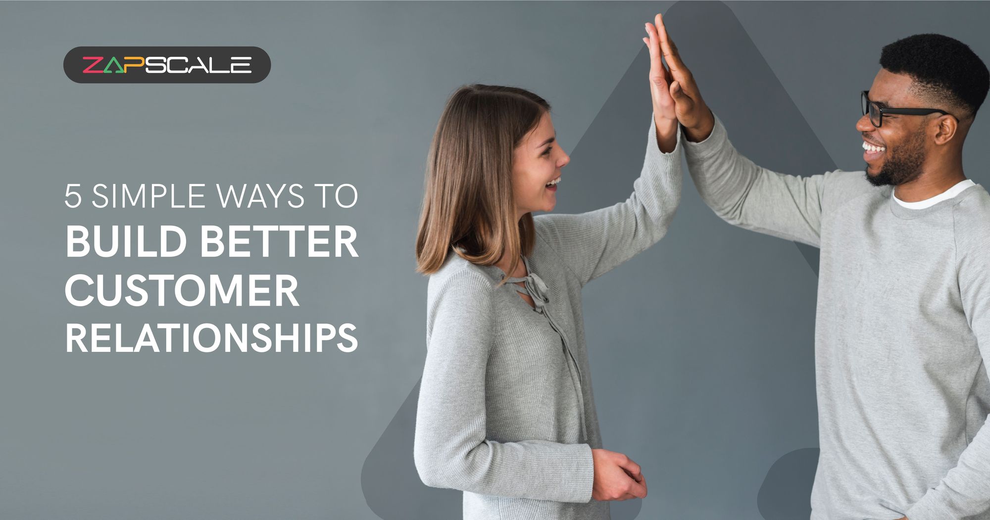 5 Simple Ways To Build Better Customer Relationships