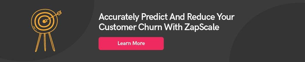 Accurately predict and reduce your customer churn with ZapScale.